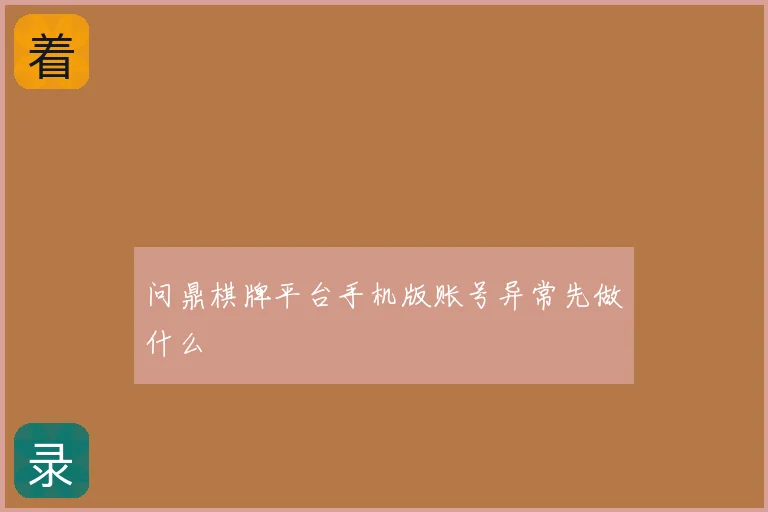 问鼎棋牌平台手机版账号异常先做什么
