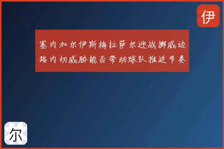 塞内加尔伊斯梅拉萨尔迎战挪威边路内切威胁能否带动球队推进节奏