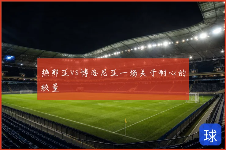 热那亚vs博洛尼亚一场关于耐心的较量