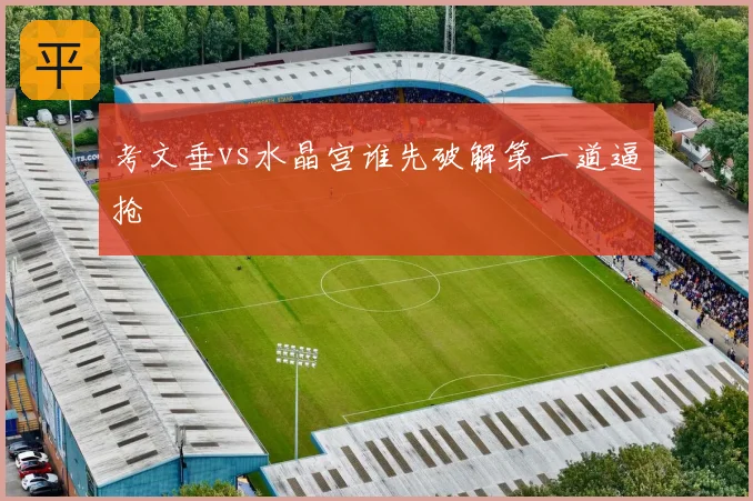 考文垂vs水晶宫谁先破解第一道逼抢