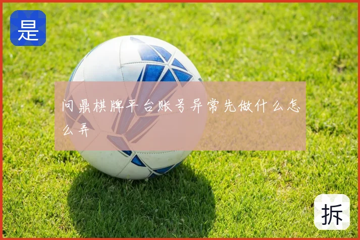 问鼎棋牌平台账号异常先做什么怎么弄