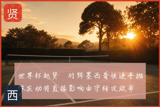 世界杯赵贤祐对阵墨西哥快速手抛球发动将直接影响由守转攻效率
