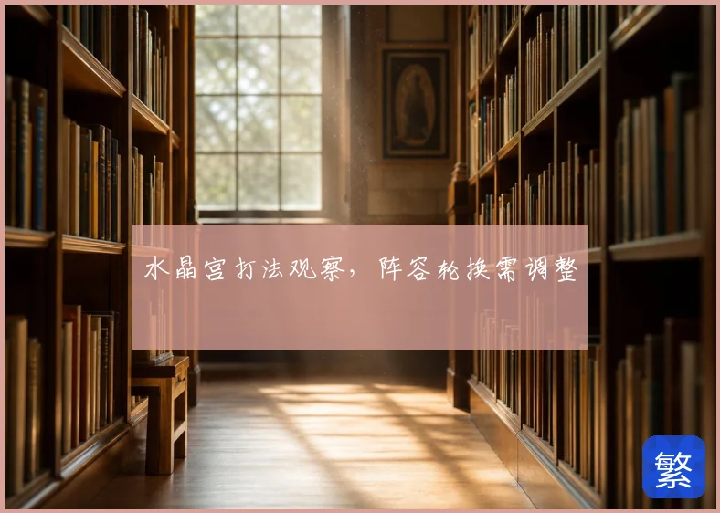 水晶宫打法观察，阵容轮换需调整