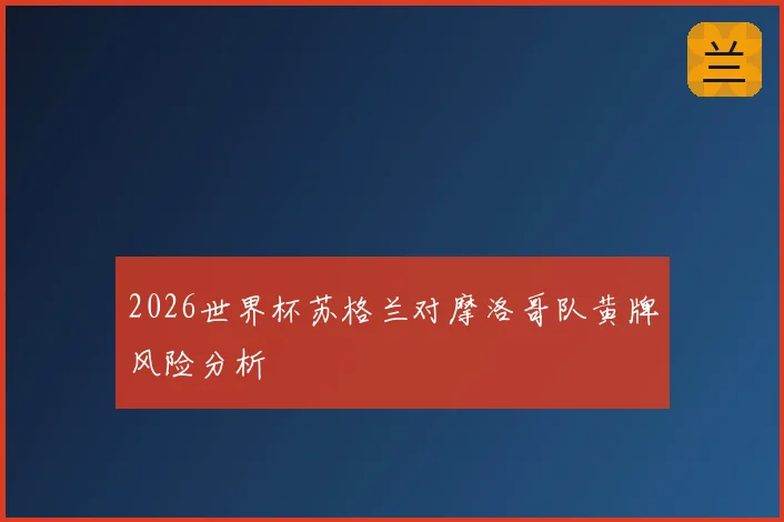 2026世界杯苏格兰对摩洛哥队黄牌风险分析