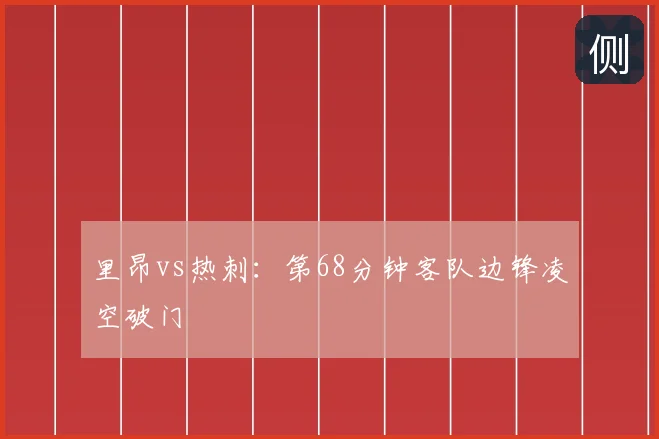 里昂vs热刺：第68分钟客队边锋凌空破门