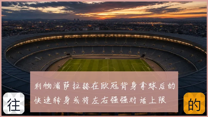 利物浦萨拉赫在欧冠背身拿球后的快速转身或将左右强强对话上限
